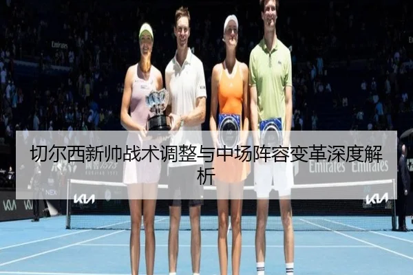 切尔西新帅战术调整与中场阵容变革深度解析 - LEJING SPORTS